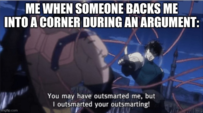 [name] | ME WHEN SOMEONE BACKS ME INTO A CORNER DURING AN ARGUMENT: | image tagged in you may have outsmarted me but i outsmarted your understanding | made w/ Imgflip meme maker