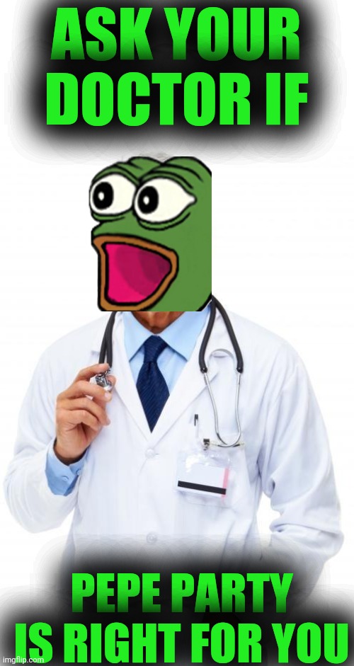 Doctor | ASK YOUR DOCTOR IF PEPE PARTY IS RIGHT FOR YOU | image tagged in doctor | made w/ Imgflip meme maker