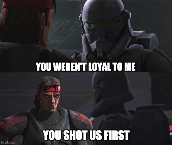 Explain | YOU WEREN'T LOYAL TO ME; YOU SHOT US FIRST | image tagged in memes,bad batch | made w/ Imgflip meme maker