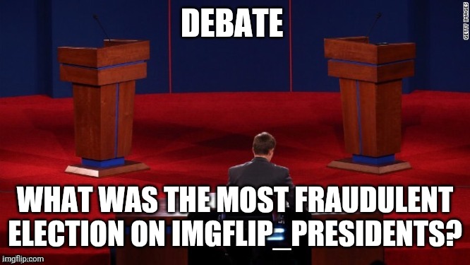 I've only witness 1 election but looking at archives, I'd say April, at a push February. | DEBATE; WHAT WAS THE MOST FRAUDULENT ELECTION ON IMGFLIP_PRESIDENTS? | image tagged in debate | made w/ Imgflip meme maker