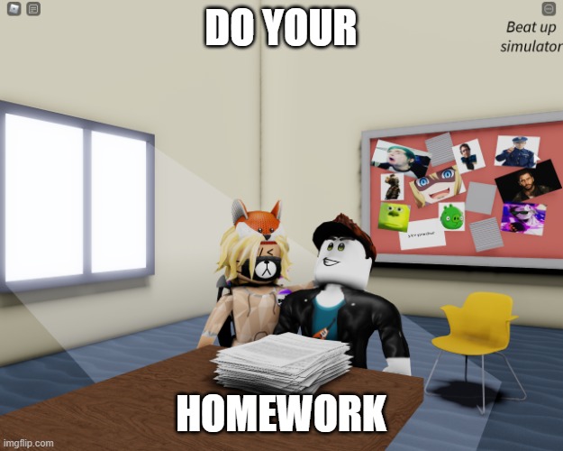 Homework in Beat Up Sim | DO YOUR; HOMEWORK | image tagged in homework in beat up sim | made w/ Imgflip meme maker