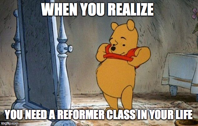 pilates reformer | WHEN YOU REALIZE; YOU NEED A REFORMER CLASS IN YOUR LIFE | image tagged in winnie the pooh | made w/ Imgflip meme maker