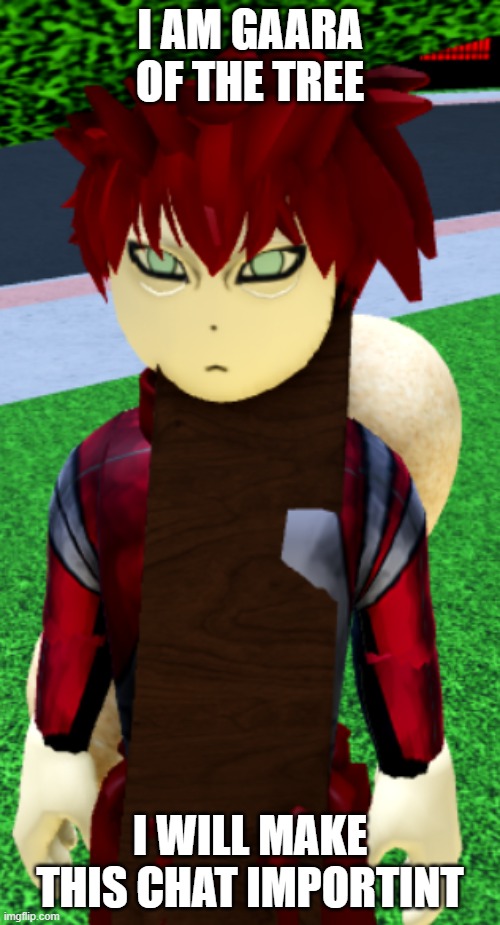 gaara of the tree | I AM GAARA OF THE TREE; I WILL MAKE THIS CHAT IMPORTINT | image tagged in memes | made w/ Imgflip meme maker