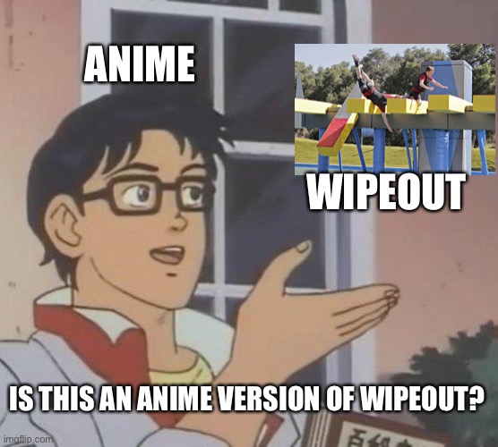 What IF Wipeout is an anime? | ANIME; WIPEOUT; IS THIS AN ANIME VERSION OF WIPEOUT? | image tagged in memes,is this a pigeon,wipeout,anime,dank memes | made w/ Imgflip meme maker