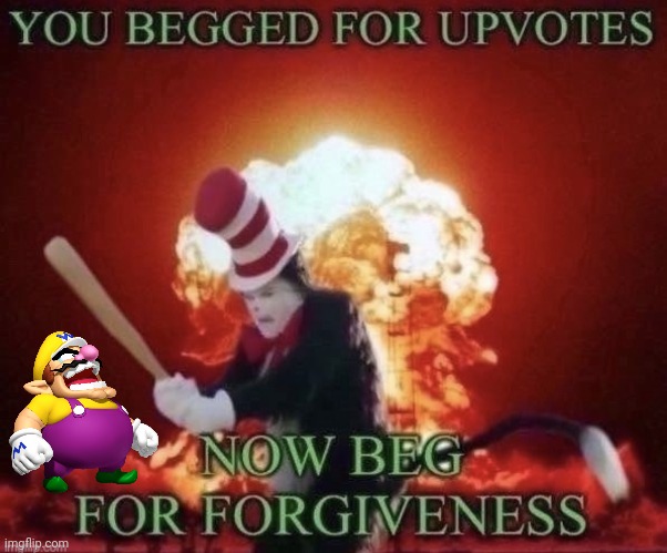 Wario begged for upvotes, now it's too late for forgiveness.mp3 | image tagged in beg for forgiveness | made w/ Imgflip meme maker