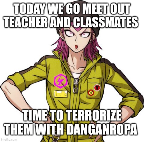 Kazuichi Souda Oof | TODAY WE GO MEET OUT TEACHER AND CLASSMATES; TIME TO TERRORIZE THEM WITH DANGANROPA | image tagged in kazuichi souda oof | made w/ Imgflip meme maker