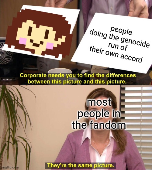 i swear dude they're like 12 stop blaming them | people doing the genocide run of their own accord; most people in the fandom | image tagged in they are the same picture,chara,undertale,undertale chara | made w/ Imgflip meme maker