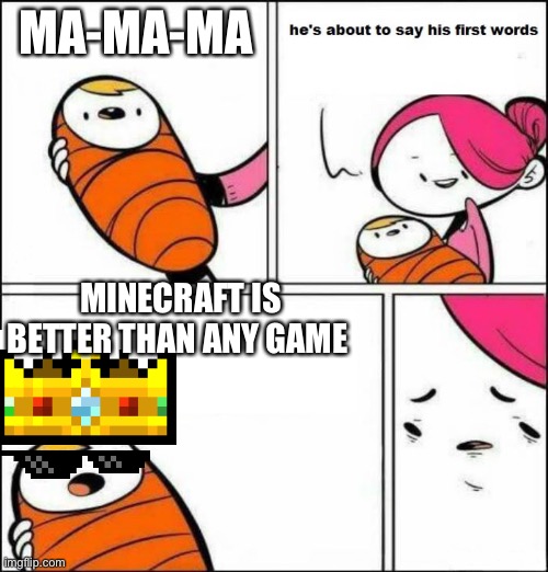 xDDDDD | MA-MA-MA; MINECRAFT IS BETTER THAN ANY GAME | image tagged in he is about to say his first words,minecraft,xd | made w/ Imgflip meme maker