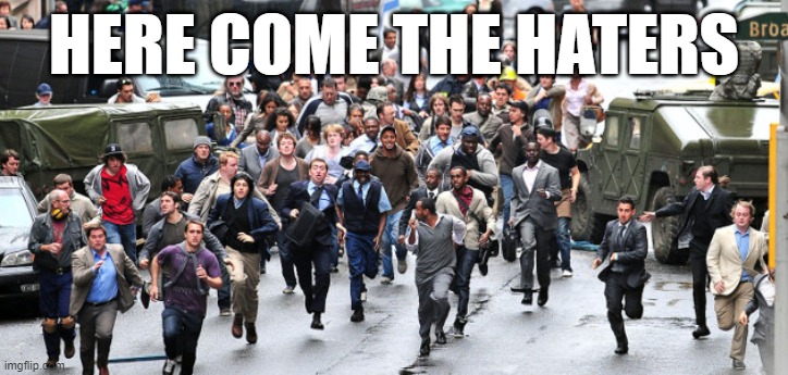 Here Come The Haters | HERE COME THE HATERS | image tagged in running | made w/ Imgflip meme maker