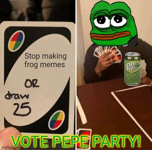 Vote Pepe on the 29th! | Stop making frog memes; VOTE PEPE PARTY! | image tagged in memes,uno draw 25 cards,pepe,party,vote | made w/ Imgflip meme maker