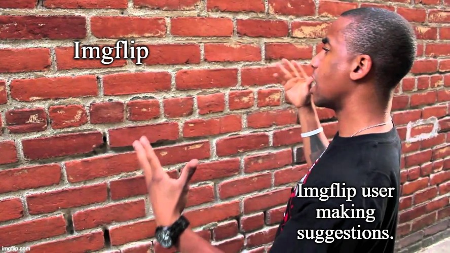 Making Suggestions on Imgflip Stream | Imgflip; Imgflip user
making
suggestions. | image tagged in man talking to wall,imgflip,imgflip users,memes | made w/ Imgflip meme maker