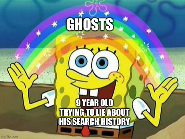 spongebob rainbow | GHOSTS; 9 YEAR OLD TRYING TO LIE ABOUT HIS SEARCH HISTORY | image tagged in spongebob rainbow | made w/ Imgflip meme maker
