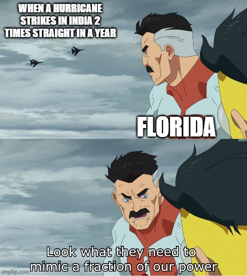 Florida better in making hurricanes than India | WHEN A HURRICANE STRIKES IN INDIA 2 TIMES STRAIGHT IN A YEAR; FLORIDA | image tagged in look what they need to mimic a fraction of our power,florida,india,hurricane | made w/ Imgflip meme maker