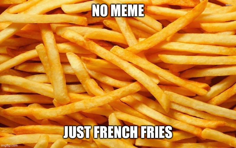 French Fries | NO MEME; JUST FRENCH FRIES | image tagged in french fries | made w/ Imgflip meme maker