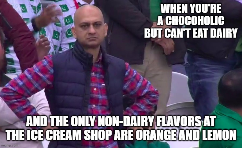 Chocoholic dairy free | WHEN YOU'RE A CHOCOHOLIC BUT CAN'T EAT DAIRY; AND THE ONLY NON-DAIRY FLAVORS AT THE ICE CREAM SHOP ARE ORANGE AND LEMON | image tagged in lactose intolerant,chocolate,chocoholic | made w/ Imgflip meme maker