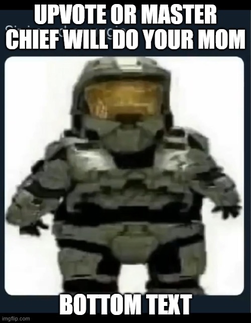 yes | UPVOTE OR MASTER CHIEF WILL DO YOUR MOM; BOTTOM TEXT | image tagged in yes | made w/ Imgflip meme maker