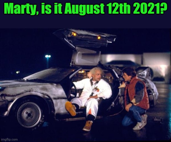 Back to the future | Marty, is it August 12th 2021? | image tagged in back to the future | made w/ Imgflip meme maker