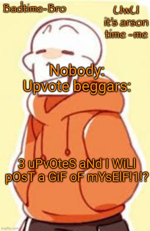 Underswap papyrus temp | Nobody:
Upvote beggars:; 3 uPvOteS aNd I WiLl pOsT a GiF oF mYsElF!1!? | image tagged in underswap papyrus temp | made w/ Imgflip meme maker