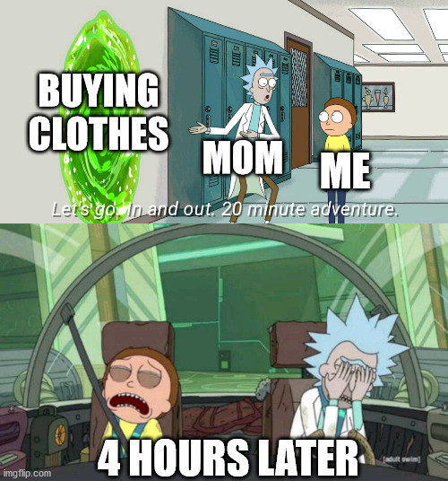 Torture | BUYING CLOTHES; MOM; ME; 4 HOURS LATER | image tagged in 20 minute adventure rick morty | made w/ Imgflip meme maker