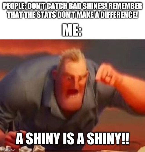 even if it looks terrible, idc. it is a shiny! IT'S RARE. IT FEELS GOOD. | PEOPLE: DON'T CATCH BAD SHINES! REMEMBER THAT THE STATS DON'T MAKE A DIFFERENCE! ME:; A SHINY IS A SHINY!! | image tagged in mr incredible mad | made w/ Imgflip meme maker