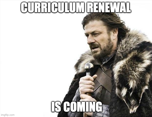 curriculum renewal is coming | CURRICULUM RENEWAL; IS COMING | image tagged in memes,brace yourselves x is coming | made w/ Imgflip meme maker