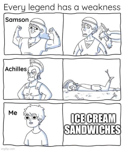 Every legend has a weakness | ICE CREAM SANDWICHES | image tagged in every legend has a weakness | made w/ Imgflip meme maker