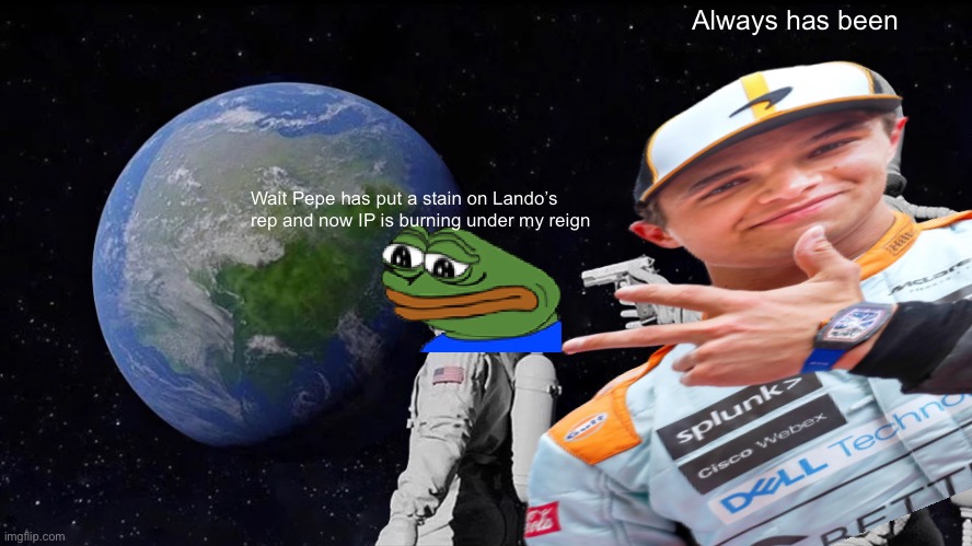 Wait Pepe has put a stain on Lando’s rep and now IP is burning under my reign Always has been | made w/ Imgflip meme maker