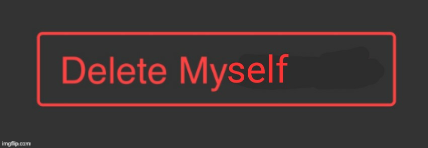 Delete myself | image tagged in delete myself | made w/ Imgflip meme maker