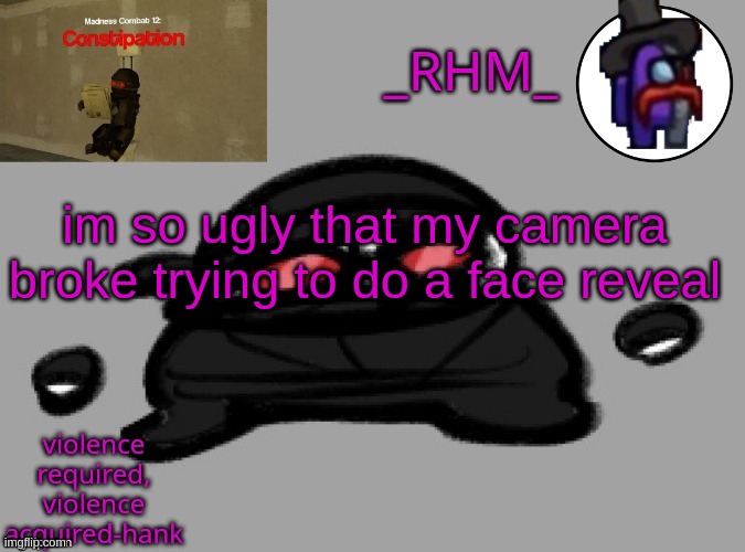 dsifhdsofhadusifgdshfdshbvcdsahgfsJK | im so ugly that my camera broke trying to do a face reveal | image tagged in rhm temp | made w/ Imgflip meme maker