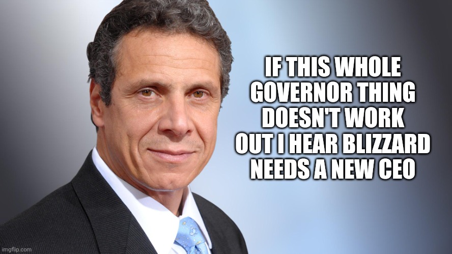 New job for cuomo | IF THIS WHOLE GOVERNOR THING DOESN'T WORK OUT I HEAR BLIZZARD NEEDS A NEW CEO | image tagged in andrew cuomo | made w/ Imgflip meme maker