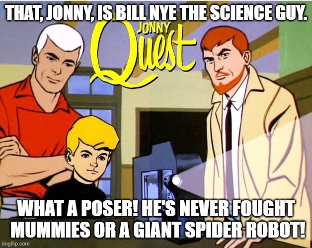 Bill Nye knows nothing of our science! | THAT, JONNY, IS BILL NYE THE SCIENCE GUY. WHAT A POSER! HE'S NEVER FOUGHT  MUMMIES OR A GIANT SPIDER ROBOT! | image tagged in jonny quest,bill nye the science guy,cartoons,scifi,funny memes | made w/ Imgflip meme maker