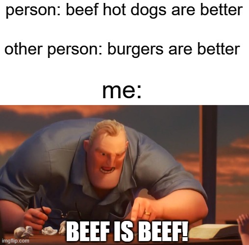 im hungry now | person: beef hot dogs are better; other person: burgers are better; me:; BEEF IS BEEF! | image tagged in mr inc,hungry | made w/ Imgflip meme maker
