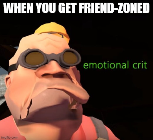 Emotional Crit TF2 | WHEN YOU GET FRIEND-ZONED | image tagged in emotional crit tf2 | made w/ Imgflip meme maker