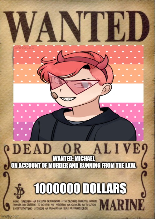 One piece wanted poster template | WANTED: MICHAEL
ON ACCOUNT OF MURDER AND RUNNING FROM THE LAW. 1000000 DOLLARS | image tagged in one piece wanted poster template | made w/ Imgflip meme maker