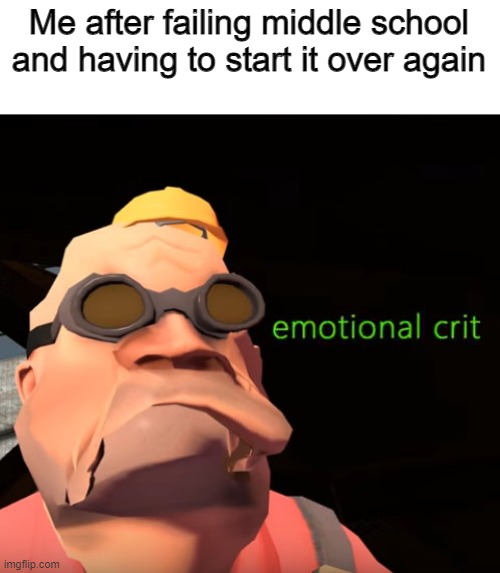 Emotional Crit TF2 | Me after failing middle school and having to start it over again | image tagged in emotional crit tf2 | made w/ Imgflip meme maker