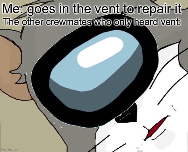 Me: goes in the vent to repair it; The other crewmates who only heard vent: | made w/ Imgflip meme maker