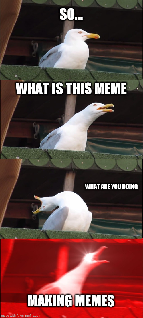 Self aware AI | SO... WHAT IS THIS MEME; WHAT ARE YOU DOING; MAKING MEMES | image tagged in memes,inhaling seagull | made w/ Imgflip meme maker