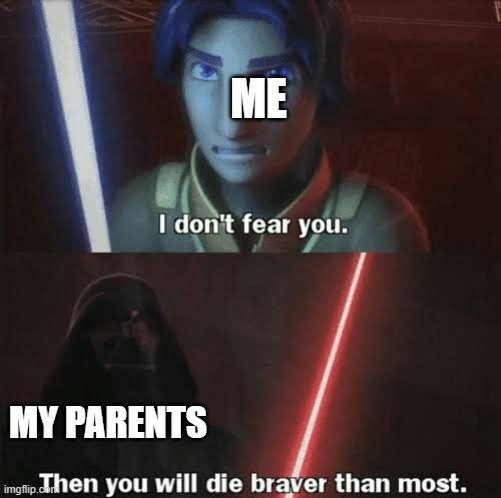 I don't fear you (Parents Edition) | ME; MY PARENTS | image tagged in then you will die braver than most | made w/ Imgflip meme maker