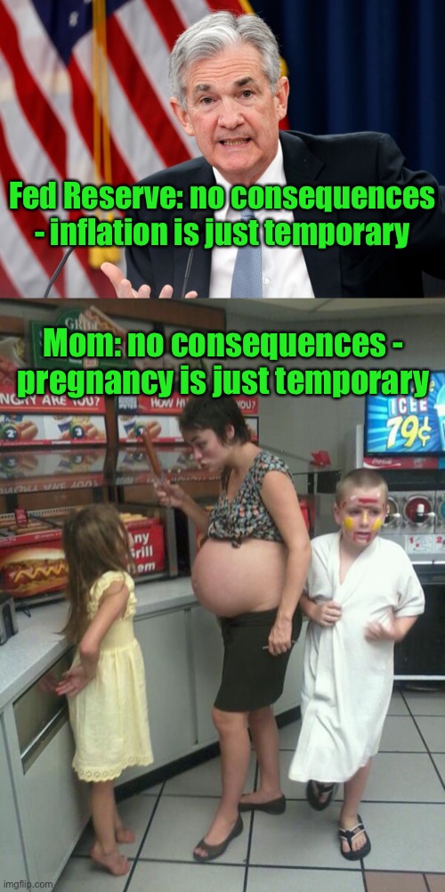 Federal Reserve Chairman Jerome Powell is feeding you a line of bull | Fed Reserve: no consequences - inflation is just temporary; Mom: no consequences - pregnancy is just temporary | image tagged in federal reserve,chairman jerome powell,inflation,temporary,consequences,liar | made w/ Imgflip meme maker