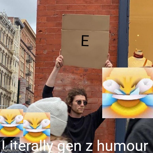 Think about it | E; Literally gen z humour | image tagged in memes,guy holding cardboard sign | made w/ Imgflip meme maker