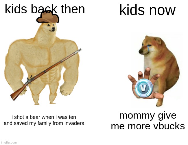 its tru | kids back then; kids now; i shot a bear when i was ten and saved my family from invaders; mommy give me more vbucks | image tagged in memes,buff doge vs cheems,kids | made w/ Imgflip meme maker