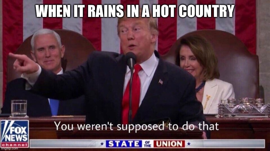 When it rains in a hot country | WHEN IT RAINS IN A HOT COUNTRY | image tagged in you weren t supposed to do that | made w/ Imgflip meme maker