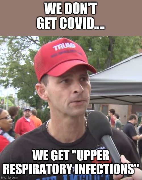 Covid denial | WE DON'T GET COVID.... WE GET "UPPER RESPIRATORY INFECTIONS" | image tagged in trump supporter,covid,covidiots,republican,conservative,democrat | made w/ Imgflip meme maker