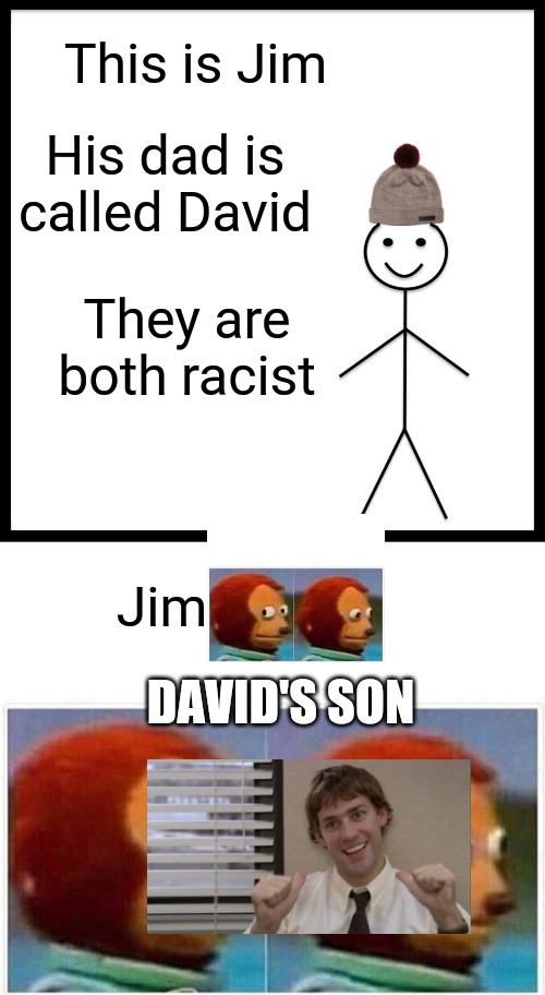 Wordplay 101 | This is Jim; His dad is called David; They are both racist; Jim; DAVID'S SON | image tagged in memes,be like bill,monkey puppet,jim | made w/ Imgflip meme maker