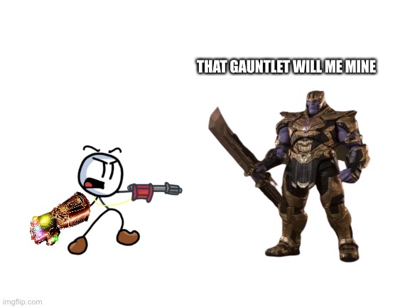 Nope | THAT GAUNTLET WILL ME MINE | image tagged in blank white template | made w/ Imgflip meme maker