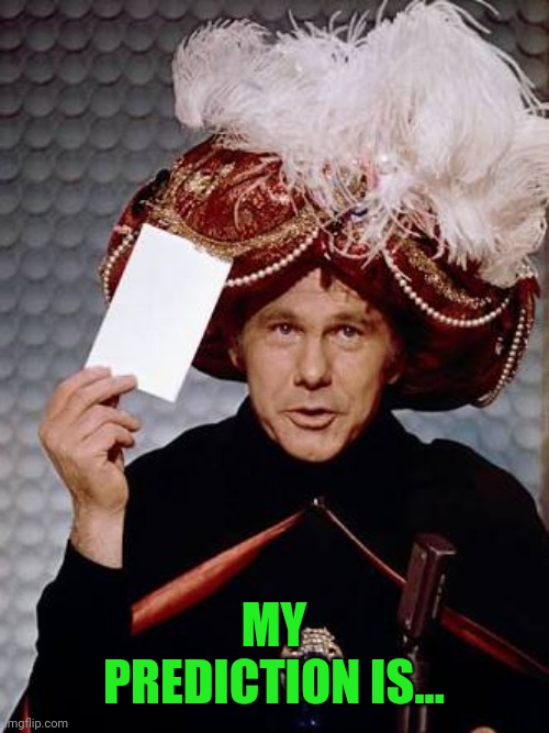 Carnac the Magnificent | MY PREDICTION IS... | image tagged in carnac the magnificent | made w/ Imgflip meme maker