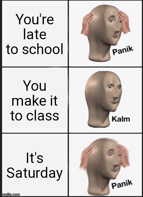 Panik Kalm Panik Meme | You're late to school; You make it to class; It's Saturday | image tagged in memes,panik kalm panik | made w/ Imgflip meme maker