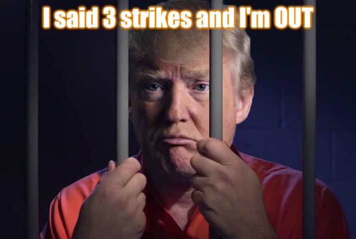 Trump in jail  | I said 3 strikes and I'm OUT | image tagged in trump in jail | made w/ Imgflip meme maker