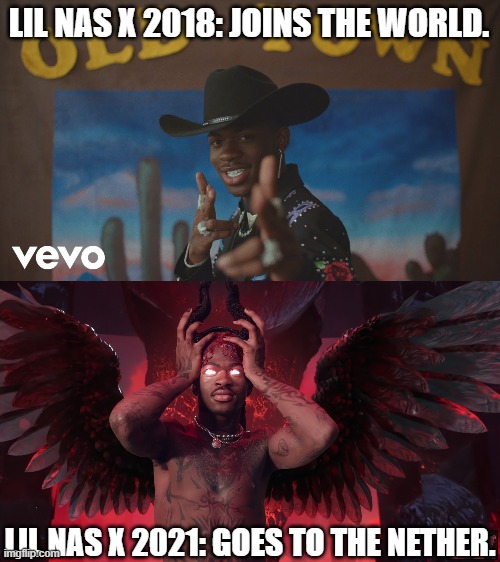 Lil Nas X Then and Now. | LIL NAS X 2018: JOINS THE WORLD. LIL NAS X 2021: GOES TO THE NETHER. | image tagged in lil nas x,minecraft nether lil nas x,lil nas x devil,montero,lil nas x montero | made w/ Imgflip meme maker