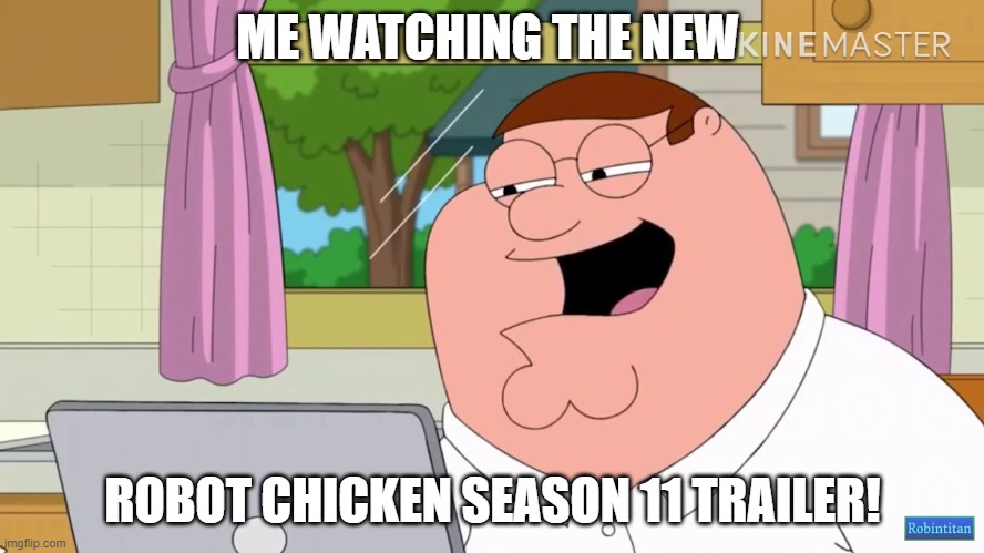 Can't Wait For RC!!! | ME WATCHING THE NEW; ROBOT CHICKEN SEASON 11 TRAILER! | image tagged in robot chicken,family guy | made w/ Imgflip meme maker